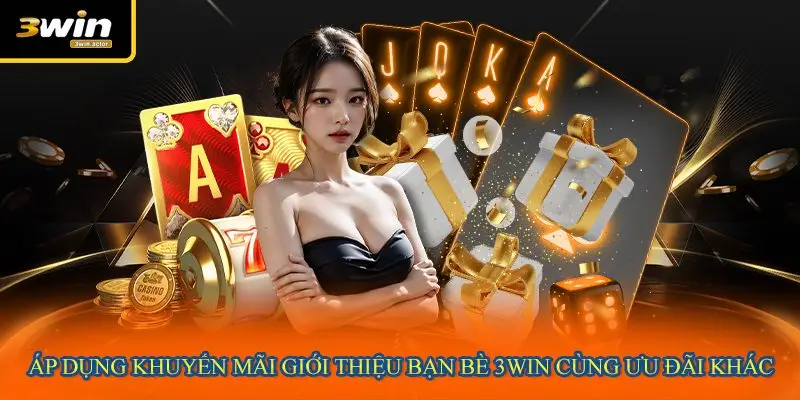 Áp dụng khuyến mãi giới thiệu bạn bè 3WIN cùng ưu đãi khác