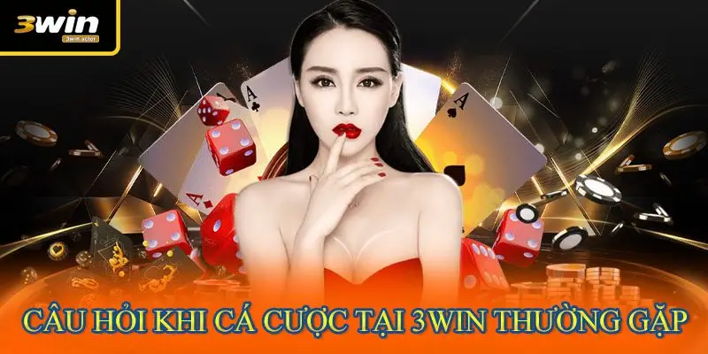 Câu hỏi khi cá cược tại 3WIN thường gặp
